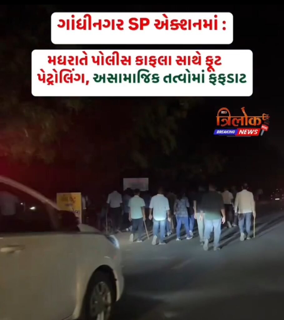 ગાંધીનગર SP એક્સનમાં મધરાતે પોલીસ કાફલા સાથે ફૂટ પેટ્રોલિંગઅસામાજિક તત્વોમાં ફફડાટ